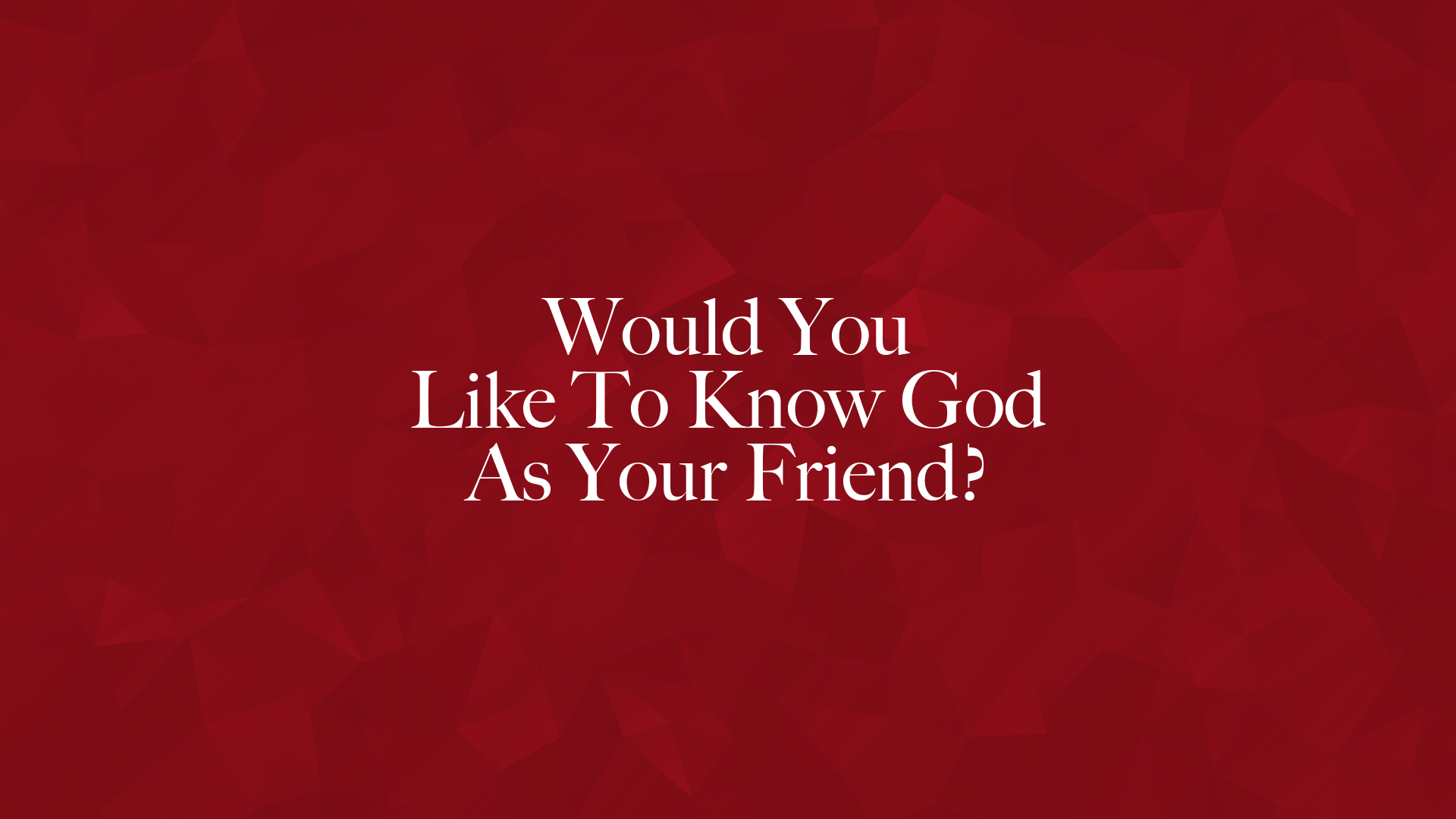 Would You Like To Know God As Your Friend?